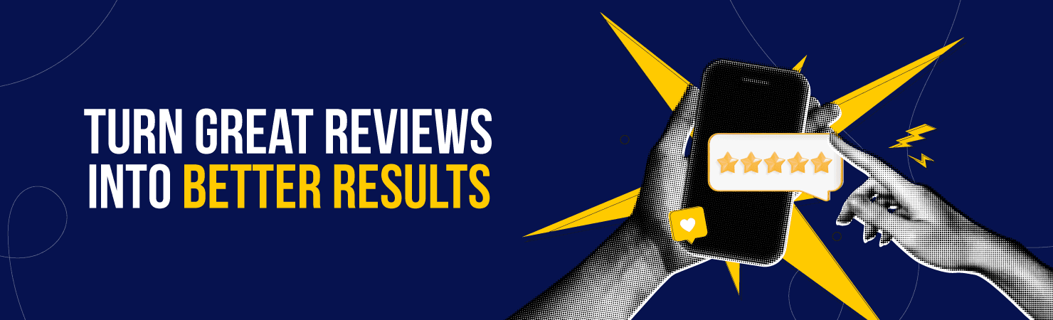 Turn Great Reviews Into Better Results